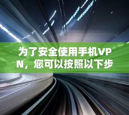 为了安全使用手机VPN，您可以按照以下步骤进行