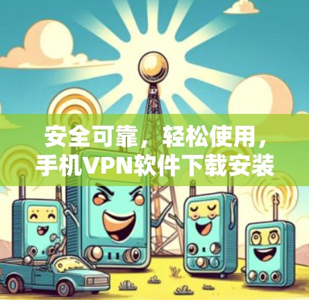 安全可靠，轻松使用，手机VPN软件下载安装指南