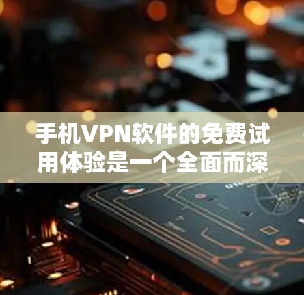 手机VPN软件的免费试用体验是一个全面而深入的体验,可以帮助用户了解其功能、安全性以及使用过程中需要注意的问题。以下是我们对几个常见VPN软件的详细分析和体验总结 手机VPN软件的免费试用体验是一个全面而深入的体验,可以帮助用户了解其功能、安全性以及使用过程中需要注意的问题。以下是我们对几个常见VPN软件的详细分析和体验总结