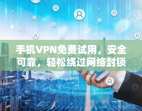 手机VPN免费试用,安全可靠,轻松绕过网络封锁 手机VPN免费试用,安全可靠,轻松绕过网络封锁