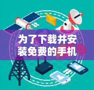 为了下载并安装免费的手机VPN软件,您可以按照以下步骤进行 为了下载并安装免费的手机VPN软件,您可以按照以下步骤进行