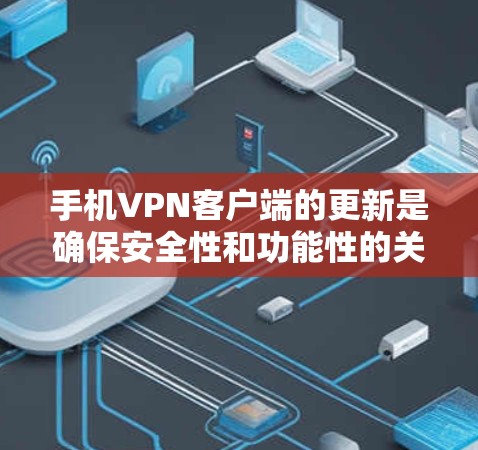 手机VPN客户端的更新是确保安全性和功能性的关键步骤。以下是获取和更新这些客户端的主要步骤 手机VPN客户端的更新是确保安全性和功能性的关键步骤。以下是获取和更新这些客户端的主要步骤