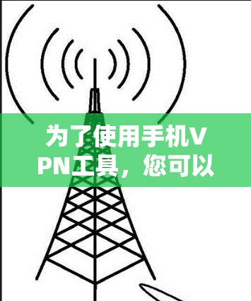 为了使用手机VPN工具,您可以按照以下步骤进行操作 为了使用手机VPN工具,您可以按照以下步骤进行操作