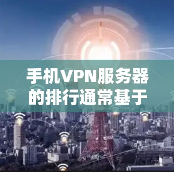 手机VPN服务器的排行通常基于多个因素，包括安全性、覆盖范围、服务速度、价格、支持功能等。以下是一些常见的VPN服务器排行标准，供参考