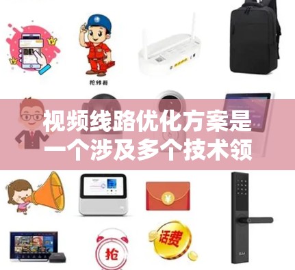 视频线路优化方案是一个涉及多个技术领域的优化过程，旨在提升视频通话的稳定性和质量。以下是一些关键方面，供您参考