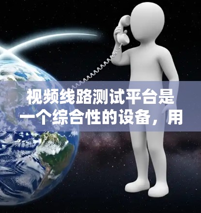 视频线路测试平台是一个综合性的设备，用于测试和验证视频信号的完整性、清晰度和稳定性。以下是对该平台的详细分析