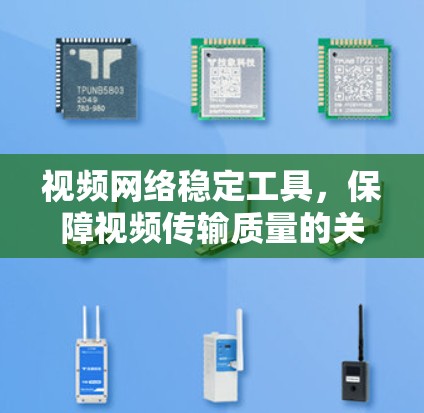 视频网络稳定工具,保障视频传输质量的关键解决方案 视频网络稳定工具,保障视频传输质量的关键解决方案