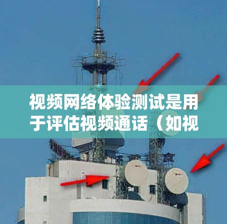 视频网络体验测试是用于评估视频通话（如视频会议、视频会议应用）在特定网络环境下运行性能的测试方法。通过测试视频通话的功能、速度、质量以及设备兼容性，可以优化视频通话系统，提升用户体验