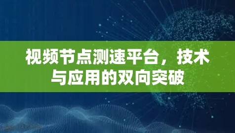 视频节点测速平台，技术与应用的双向突破