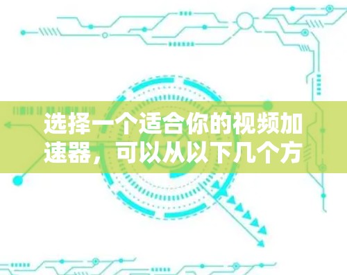 选择一个适合你的视频加速器,可以从以下几个方面进行考虑 选择一个适合你的视频加速器,可以从以下几个方面进行考虑