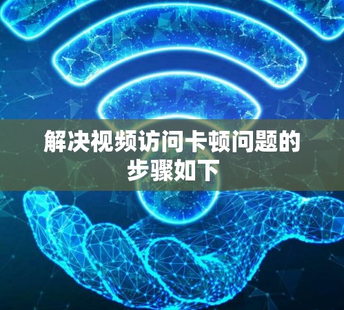 解决视频访问卡顿问题的步骤如下