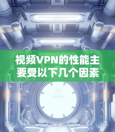 视频VPN的性能主要受以下几个因素影响，网络连接速度、带宽、延迟、隐私保护和安全性。以下是详细分析