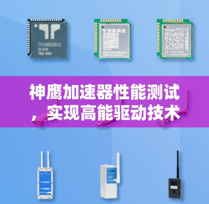 神鹰加速器性能测试，实现高能驱动技术的创新成果