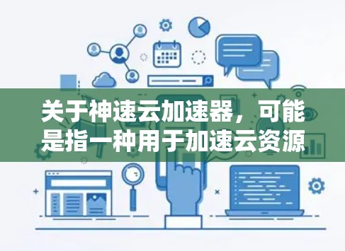 关于神速云加速器，可能是指一种用于加速云资源（如存储、计算）的工具或软件。不过，不太确定你具体指的是哪种加速器，可能需要更多上下文来确认