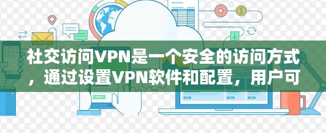 社交访问VPN是一个安全的访问方式,通过设置VPN软件和配置,用户可以安全地访问社交网站。以下是详细的步骤指南 社交访问VPN是一个安全的访问方式,通过设置VPN软件和配置,用户可以安全地访问社交网站。以下是详细的步骤指南