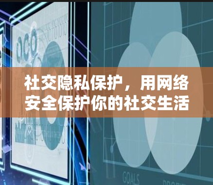 社交隐私保护，用网络安全保护你的社交生活