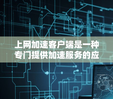 上网加速客户端是一种专门提供加速服务的应用程序,帮助用户更快地连接到互联网。以下是几种常用的上网加速客户端,供您选择