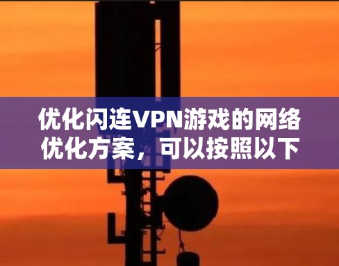 优化闪连VPN游戏的网络优化方案,可以按照以下步骤进行