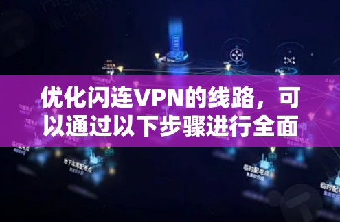 优化闪连VPN的线路,可以通过以下步骤进行全面优化
