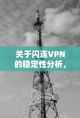 关于闪连VPN的稳定性分析,可以从以下几个方面进行总结