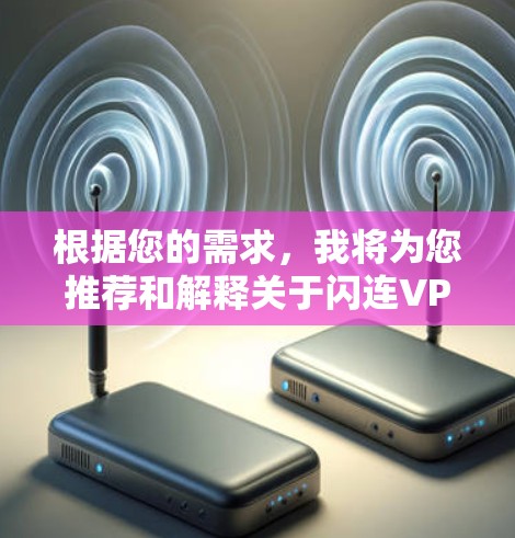 根据您的需求,我将为您推荐和解释关于闪连VPN的信息,以帮助您做出明智的选择