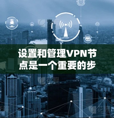 设置和管理VPN节点是一个重要的步骤,确保VPN的安全性和稳定性。以下是一个详细的节点管理指南,适用于设置和管理闪连VPN的节点 设置和管理VPN节点是一个重要的步骤,确保VPN的安全性和稳定性。以下是一个详细的节点管理指南,适用于设置和管理闪连VPN的节点