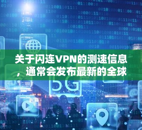 关于闪连VPN的测速信息，通常会发布最新的全球网络测试报告，以帮助用户了解其在不同地区的网络性能。以下是一些常见的测速指标及其意义