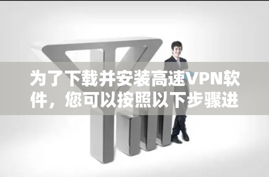 为了下载并安装高速VPN软件,您可以按照以下步骤进行