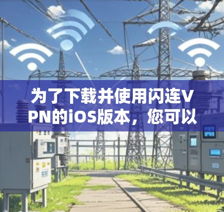 为了下载并使用闪连VPN的iOS版本，您可以按照以下步骤操作