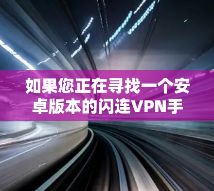 如果您正在寻找一个安卓版本的闪连VPN手机翻墙软件,以下是一些推荐,每个软件都有其独特的特点和优势,适合不同的需求