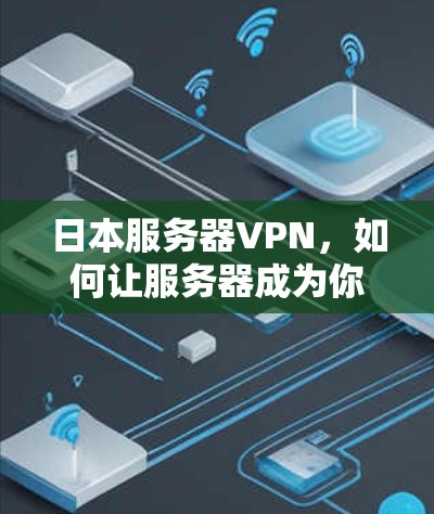 日本服务器VPN,如何让服务器成为你的VPN伙伴