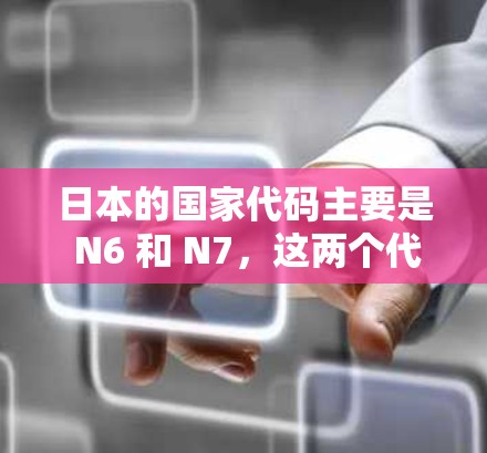 日本的国家代码主要是 N6 和 N7，这两个代码在国际上非常常用，用于国际电话、互联网服务和国际通信