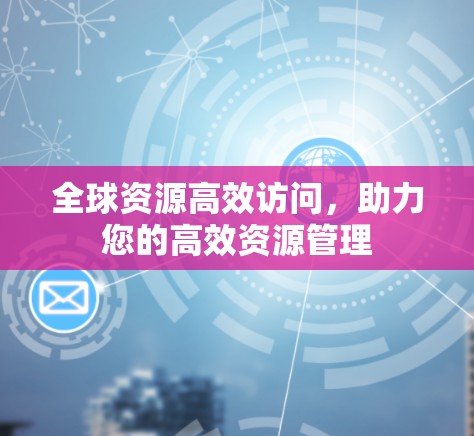 全球资源高效访问，助力您的高效资源管理