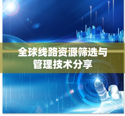 全球线路资源筛选与管理技术分享
