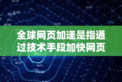 全球网页加速是指通过技术手段加快网页的加载速度,以提供更流畅和快速的访问体验。网页加速技术主要通过优化网页结构、提高网页加载速度以及减少资源占用等方式实现。以下是一些关于全球网页加速的详细信息