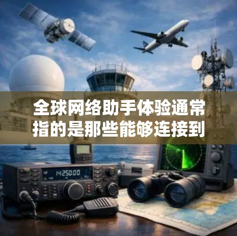 全球网络助手体验通常指的是那些能够连接到全球多个网络的智能助手,如语音助手、视频助手或智能音箱,这些设备通常能够满足不同地区的使用需求。以下是关于全球网络助手体验的一些信息
