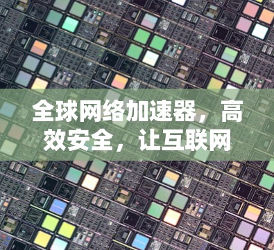 全球网络加速器，高效安全，让互联网更顺畅