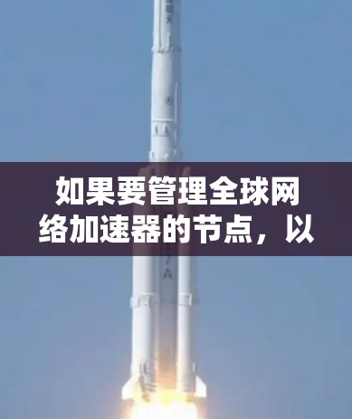 如果要管理全球网络加速器的节点,以下是一些关键点和建议 如果要管理全球网络加速器的节点,以下是一些关键点和建议