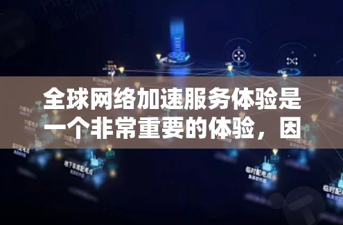 全球网络加速服务体验是一个非常重要的体验，因为它直接影响到用户的上网速度和效率。以下是一些全球网络加速服务的常见特点及其体验