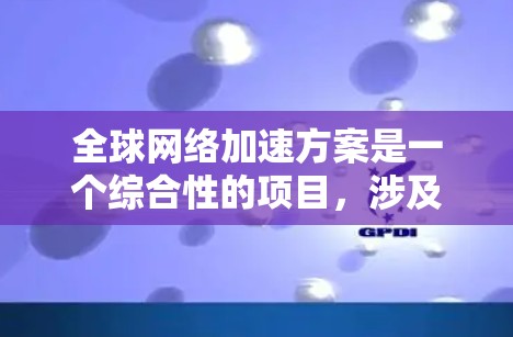 全球网络加速方案是一个综合性的项目,涉及技术、经济、政策和国际合作。以下是对这一方案的综合分析和建议