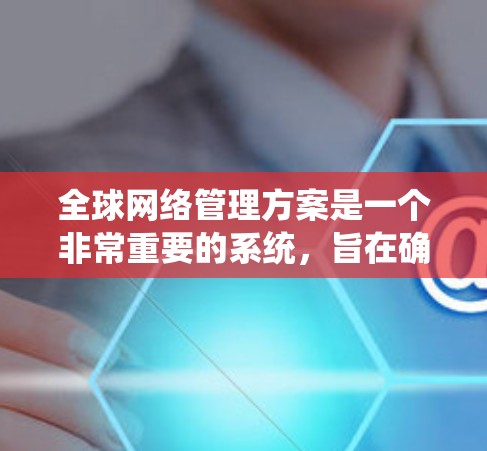 全球网络管理方案是一个非常重要的系统，旨在确保全球范围内网络服务的稳定、可靠和安全运行。以下是一个关于全球网络管理方案的系统性框架