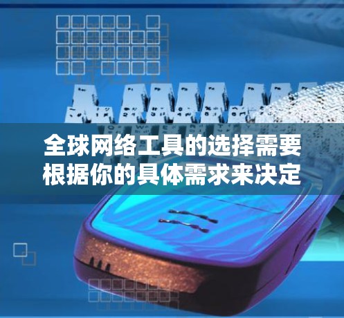 全球网络工具的选择需要根据你的具体需求来决定。以下是一些常见的全球网络工具推荐,适用于不同场景的用户 全球网络工具的选择需要根据你的具体需求来决定。以下是一些常见的全球网络工具推荐,适用于不同场景的用户