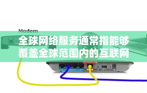 全球网络服务通常指能够覆盖全球范围内的互联网服务，包括移动互联网、固定互联网、云计算服务等。以下是一些常见的全球网络服务类型及其特点