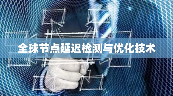 全球节点延迟检测与优化技术