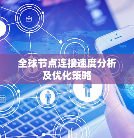 全球节点连接速度分析及优化策略 全球节点连接速度分析及优化策略