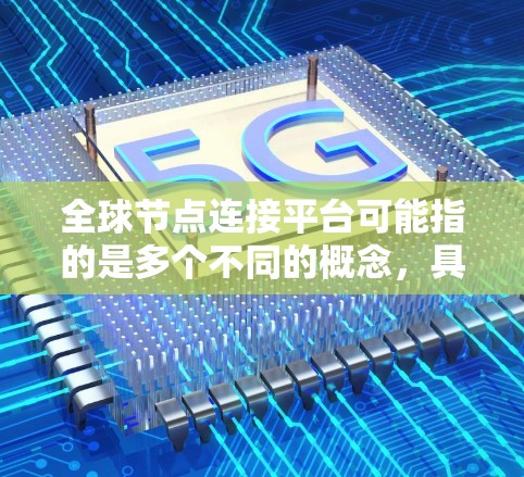 全球节点连接平台可能指的是多个不同的概念,具体含义取决于上下文。以下是一些可能的解释