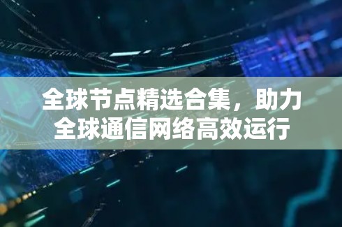 全球节点精选合集,助力全球通信网络高效运行 全球节点精选合集,助力全球通信网络高效运行
