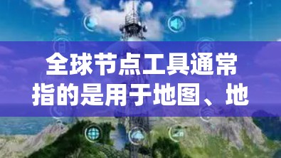 全球节点工具通常指的是用于地图、地理信息系统(GIS)地图编辑、地图分析等领域的工具。以下是一些常见的全球节点工具及其用途 全球节点工具通常指的是用于地图、地理信息系统(GIS)地图编辑、地图分析等领域的工具。以下是一些常见的全球节点工具及其用途