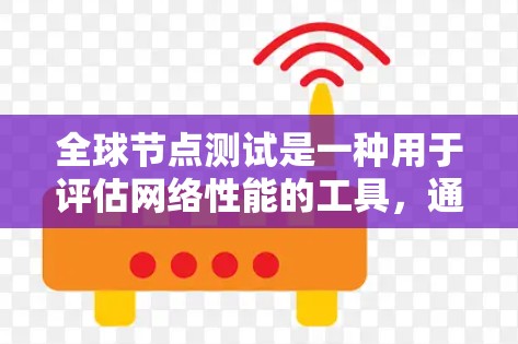 全球节点测试是一种用于评估网络性能的工具,通常用于测试网络的承载能力、识别瓶颈节点以及优化网络配置。以下是对全球节点测试的详细分析 全球节点测试是一种用于评估网络性能的工具,通常用于测试网络的承载能力、识别瓶颈节点以及优化网络配置。以下是对全球节点测试的详细分析