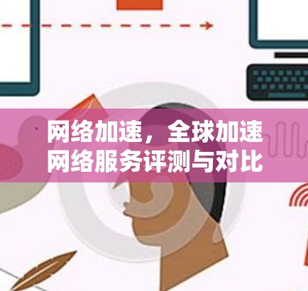 网络加速,全球加速网络服务评测与对比 网络加速,全球加速网络服务评测与对比
